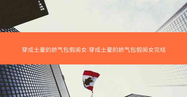 穿成土豪的娇气包假闺女-穿成土豪的娇气包假闺女完结