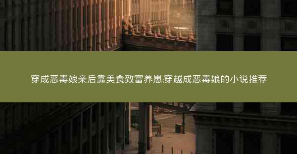 穿成恶毒娘亲后靠美食致富养崽;穿越成恶毒娘的小说推荐