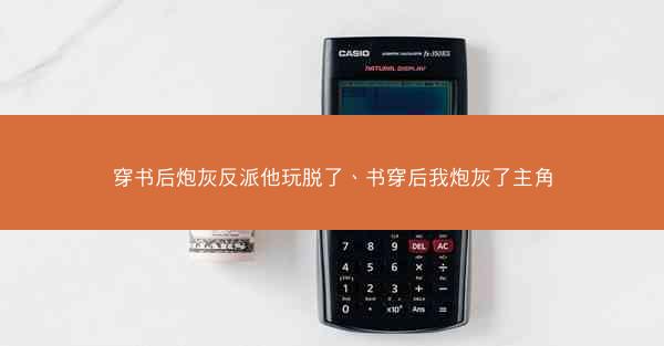 穿书后炮灰反派他玩脱了、书穿后我炮灰了主角