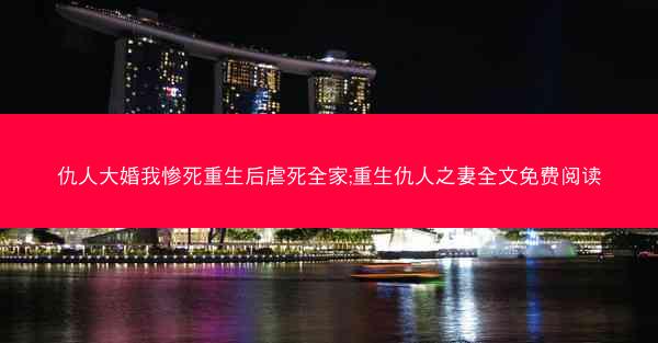 仇人大婚我惨死重生后虐死全家;重生仇人之妻全文免费阅读