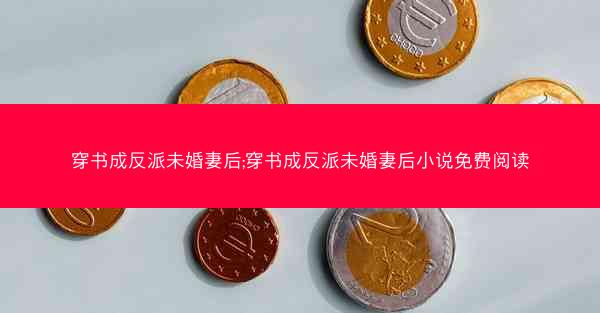穿书成反派未婚妻后;穿书成反派未婚妻后小说免费阅读