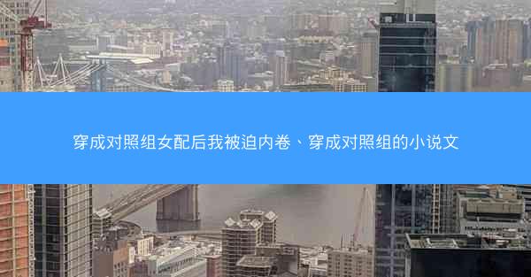 穿成对照组女配后我被迫内卷、穿成对照组的小说文