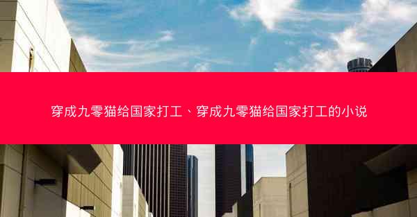 穿成九零猫给国家打工、穿成九零猫给国家打工的小说