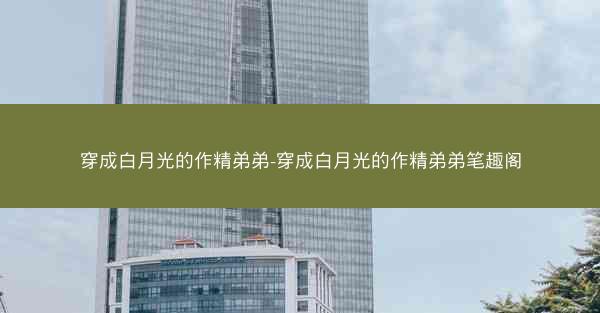 穿成白月光的作精弟弟-穿成白月光的作精弟弟笔趣阁
