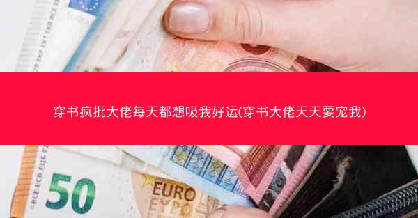 穿书疯批大佬每天都想吸我好运(穿书大佬天天要宠我)