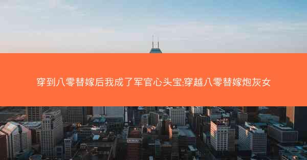 穿到八零替嫁后我成了军官心头宝;穿越八零替嫁炮灰女