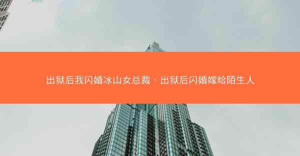 出狱后我闪婚冰山女总裁、出狱后闪婚嫁给陌生人