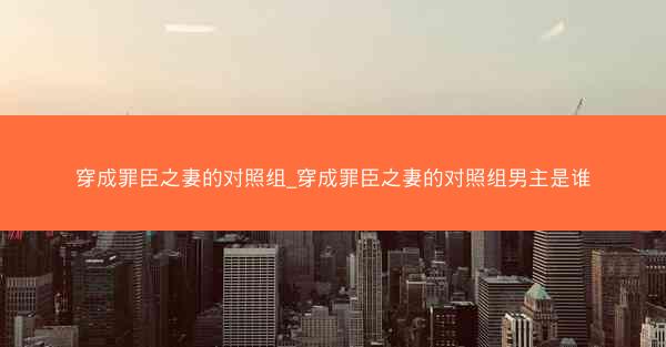 穿成罪臣之妻的对照组_穿成罪臣之妻的对照组男主是谁 穿成罪臣之妻的对照组_穿成罪臣之妻的对照组男主是谁