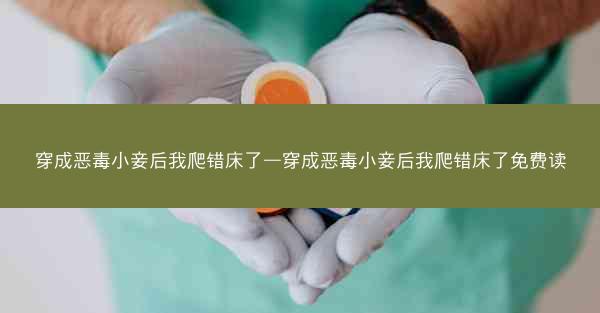 穿成恶毒小妾后我爬错床了—穿成恶毒小妾后我爬错床了免费读