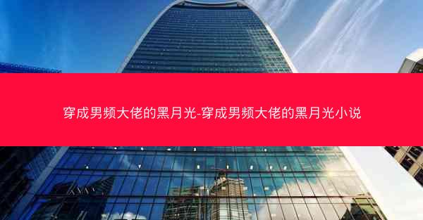 穿成男频大佬的黑月光-穿成男频大佬的黑月光小说