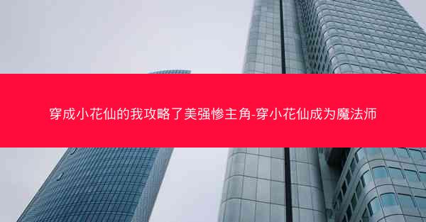 穿成小花仙的我攻略了美强惨主角-穿小花仙成为魔法师