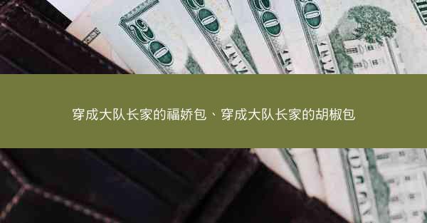 穿成大队长家的福娇包、穿成大队长家的胡椒包
