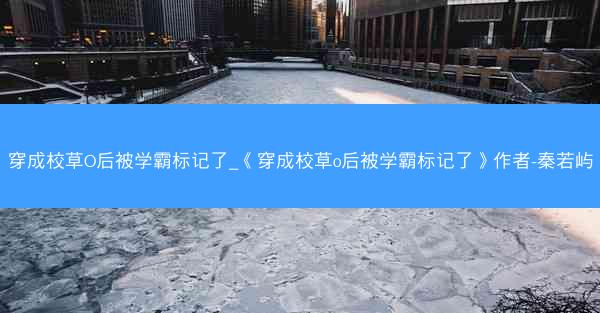 穿成校草O后被学霸标记了_《穿成校草o后被学霸标记了》作者-秦若屿