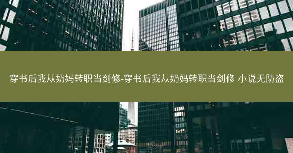 穿书后我从奶妈转职当剑修-穿书后我从奶妈转职当剑修 小说无防盗 穿书后我从奶妈转职当剑修-穿书后我从奶妈转职当剑修 小说无防盗