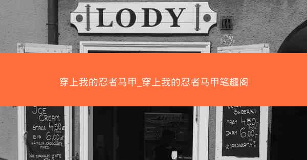 穿上我的忍者马甲_穿上我的忍者马甲笔趣阁