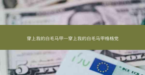 穿上我的白毛马甲—穿上我的白毛马甲格格党