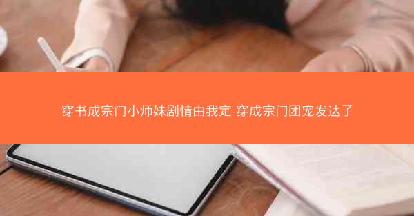 穿书成宗门小师妹剧情由我定-穿成宗门团宠发达了