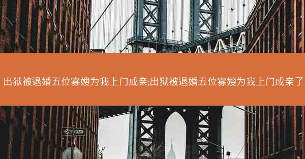 出狱被退婚五位寡嫂为我上门成亲;出狱被退婚五位寡嫂为我上门成亲了 出狱被退婚五位寡嫂为我上门成亲;出狱被退婚五位寡嫂为我上门成亲了