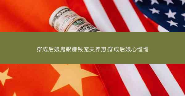穿成后娘鬼眼赚钱宠夫养崽;穿成后娘心慌慌 穿成后娘鬼眼赚钱宠夫养崽;穿成后娘心慌慌