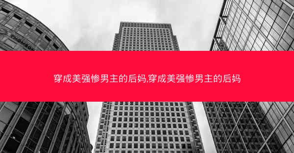 穿成美强惨男主的后妈,穿成美强惨男主的后妈