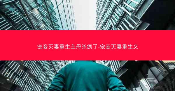 宠妾灭妻重生主母杀疯了-宠妾灭妻重生文