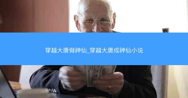 穿越大唐做神仙_穿越大唐成神仙小说