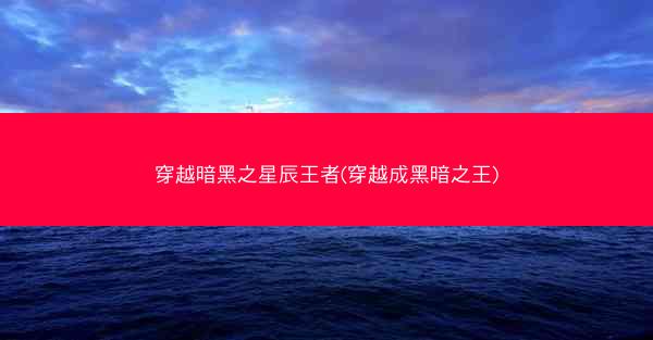穿越暗黑之星辰王者(穿越成黑暗之王)