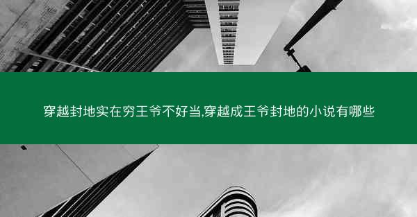 穿越封地实在穷王爷不好当,穿越成王爷封地的小说有哪些