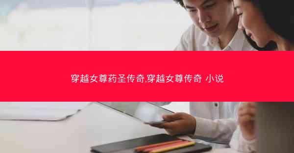 穿越女尊药圣传奇,穿越女尊传奇 小说