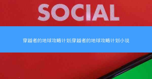 穿越者的地球攻略计划;穿越者的地球攻略计划小说