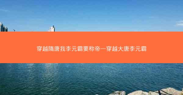 穿越隋唐我李元霸要称帝—穿越大唐李元霸