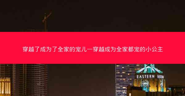 穿越了成为了全家的宠儿—穿越成为全家都宠的小公主