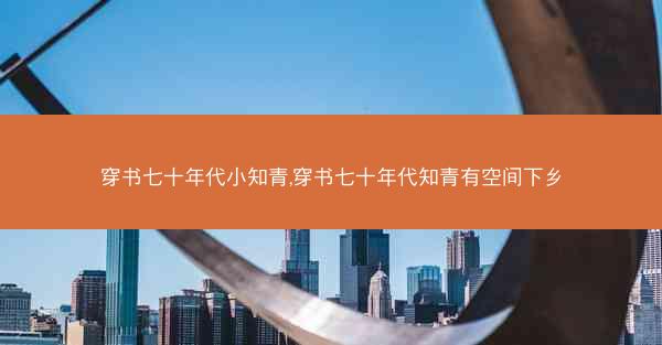 穿书七十年代小知青,穿书七十年代知青有空间下乡