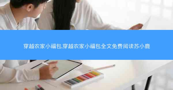 穿越农家小福包,穿越农家小福包全文免费阅读苏小鹿