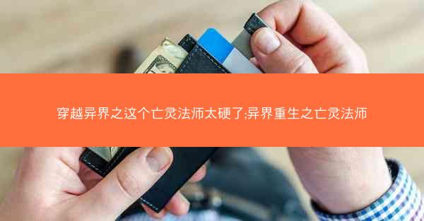 穿越异界之这个亡灵法师太硬了;异界重生之亡灵法师 穿越异界之这个亡灵法师太硬了;异界重生之亡灵法师