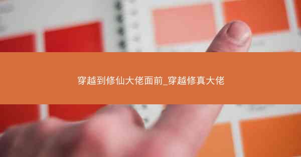 穿越到修仙大佬面前_穿越修真大佬