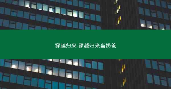 穿越归来-穿越归来当奶爸 穿越归来-穿越归来当奶爸