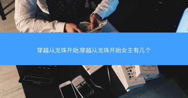 穿越从龙珠开始,穿越从龙珠开始女主有几个
