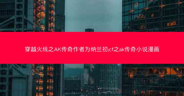 穿越火线之AK传奇作者为纳兰初;cf之ak传奇小说漫画