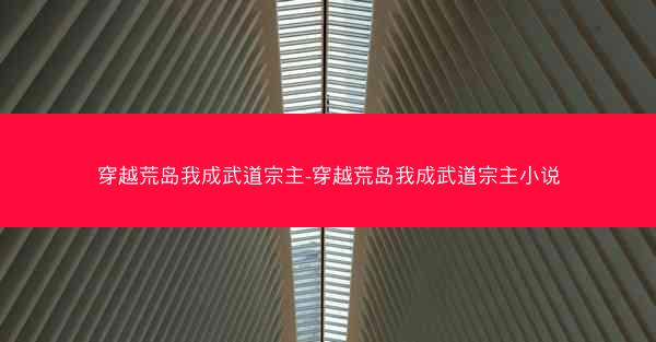 穿越荒岛我成武道宗主-穿越荒岛我成武道宗主小说