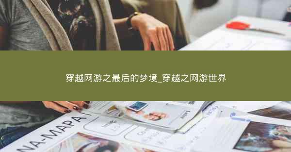 穿越网游之最后的梦境_穿越之网游世界 穿越网游之最后的梦境_穿越之网游世界