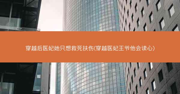 穿越后医妃她只想救死扶伤(穿越医妃王爷他会读心)