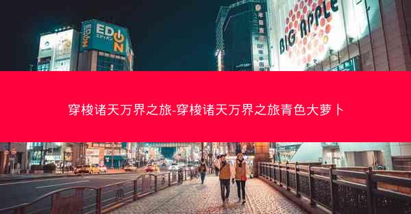 穿梭诸天万界之旅-穿梭诸天万界之旅青色大萝卜