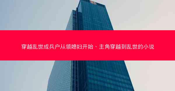 穿越乱世成兵户从领媳妇开始、主角穿越到乱世的小说