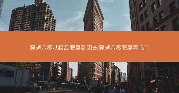 穿越八零从极品肥妻到团宠;穿越八零肥妻喜临门