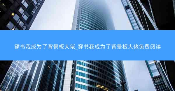 穿书我成为了背景板大佬_穿书我成为了背景板大佬免费阅读