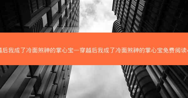穿越后我成了冷面煞神的掌心宝—穿越后我成了冷面煞神的掌心宝免费阅读小说