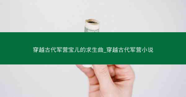 穿越古代军营宝儿的求生曲_穿越古代军营小说