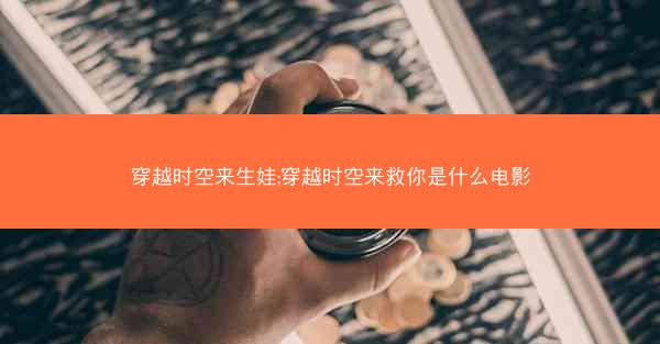 穿越时空来生娃;穿越时空来救你是什么电影