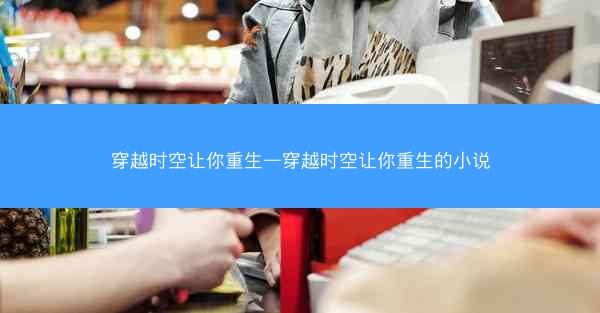 穿越时空让你重生—穿越时空让你重生的小说